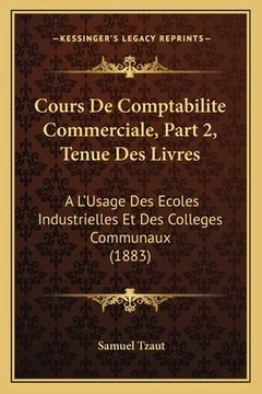 portada Cours De Comptabilite Commerciale, Part 2, Tenue Des Livres: A L'Usage Des Ecoles Industrielles Et Des Colleges Communaux (1883) (en Francés)