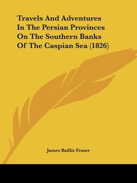 portada travels and adventures in the persian provinces on the southern banks of the caspian sea (1826) (en Inglés)