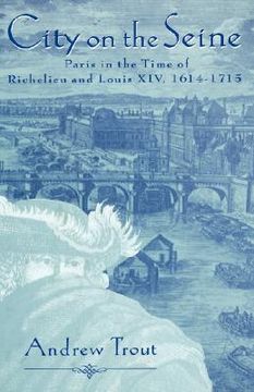 portada city on the seine: paris in the time of richelieu and louis xiv, 1614-1715 (en Inglés)