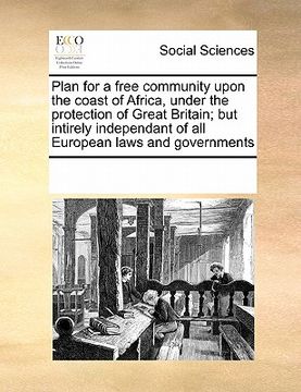 portada plan for a free community upon the coast of africa, under the protection of great britain; but intirely independant of all european laws and governmen (en Inglés)