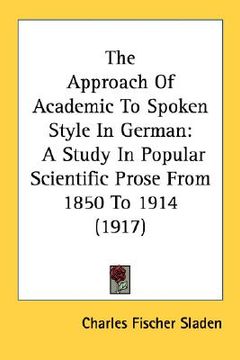 portada the approach of academic to spoken style in german: a study in popular scientific prose from 1850 to 1914 (1917) (en Inglés)