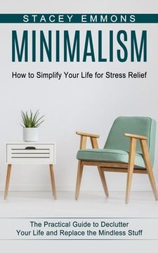 portada Minimalism: How to Simplify Your Life for Stress Relief (The Practical Guide to Declutter Your Life and Replace the Mindless Stuff (en Inglés)