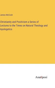 portada Christianity and Positivism a Series of Lectures to the Times on Natural Theology and Apologetics (in English)