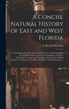 portada A Concise Natural History of East and West Florida: Containing an Account of the Natural Produce of All the Southern Part of British America in the Th (en Inglés)