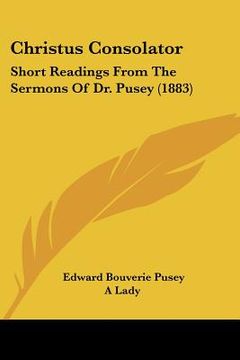 portada christus consolator: short readings from the sermons of dr. pusey (1883) (en Inglés)