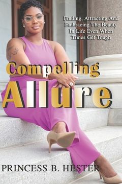 portada Compelling Allure: "Finding, Attracting and Embracing The Beauty in Life Even When Times Get Tough." (en Inglés)