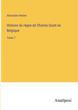 portada Histoire du règne de Charles-Quint en Belgique: Tome 7 (en Francés)