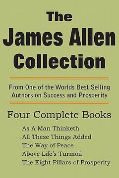portada the james allen collection: as a man thinketh, all these things added, the way of peace, above life's turmoil, the eight pillars of prosperity (in English)