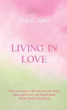 portada Living in Love: How to Create a Lifestyle of Love, Faith, Bliss, and Crazy-Ass Manifesting (All in Thirty-One Days) (in English)