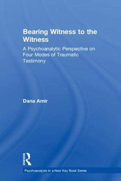 portada Bearing Witness to the Witness: A Psychoanalytic Perspective on Four Modes of Traumatic Testimony (Psychoanalysis in a new key Book Series) 