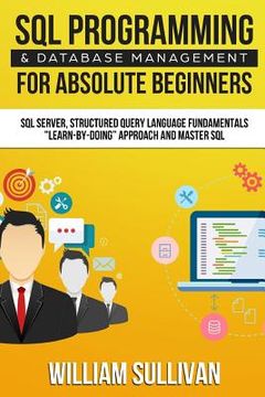portada SQL Programming & Database Management For Absolute Beginners SQL Server, Structured Query Language Fundamentals: Learn - By Doing Approach And Master (en Inglés)