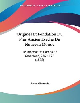 portada Origines Et Fondation Du Plus Ancien Eveche Du Nouveau Monde: Le Diocese De Gardhs En Groenland, 986-1126 (1878) (en Francés)