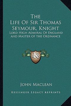 portada the life of sir thomas seymour, knight: lord high admiral of england and master of the ordnance (en Inglés)