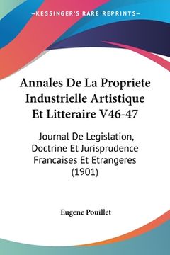 portada Annales De La Propriete Industrielle Artistique Et Litteraire V46-47: Journal De Legislation, Doctrine Et Jurisprudence Francaises Et Etrangeres (1901 (in French)
