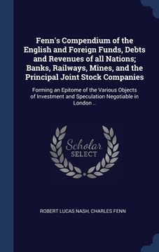 portada Fenn's Compendium of the English and Foreign Funds, Debts and Revenues of all Nations; Banks, Railways, Mines, and the Principal Joint Stock Companies (en Inglés)