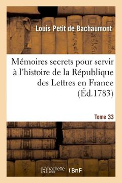 portada Memoires Secrets Pour Servir A L'Hist de La Rep Des Lettres En France, Depuis MDCCLXII T. 33 (Litterature) (French Edition)