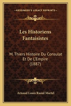 portada Les Historiens Fantaisistes: M. Thiers Histoire Du Consulat Et De L'Empire (1887) (en Francés)