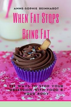 portada When Fat Stops Being Fat: 222 Ways To Stop Your Obsession With Food And Your Body (en Inglés)