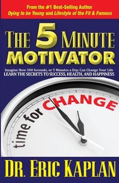 portada The 5 Minute Motivator: Learn the Secrets to Success, Health, and Happiness (en Inglés)