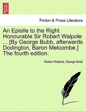 portada an epistle to the right honourable sir robert walpole ... [by george bubb, afterwards dodington, baron melcombe.] the fourth edition. (en Inglés)