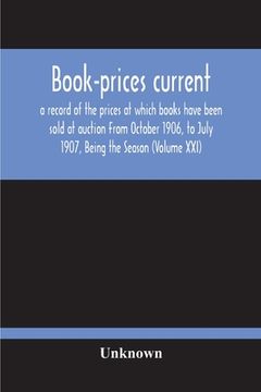 portada Book-Prices Current; A Record Of The Prices At Which Books Have Been Sold At Auction From October 1906, To July 1907, Being The Season (Volume Xxi) (en Inglés)