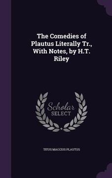 portada The Comedies of Plautus Literally Tr., With Notes, by H.T. Riley