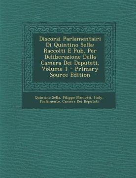portada Discorsi Parlamentairi Di Quintino Sella: Raccolti E Pub. Per Deliberazione Della Camera Dei Deputati, Volume 1 (en Italiano)
