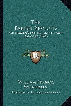 portada the parish rescued: or laymen's duties, rights, and dangers (1845) (en Inglés)