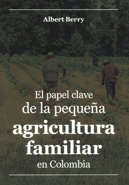 portada PAPEL CLAVE DE LA PEQUEÑA AGRICULTURA FAMILIAR EN COLOMBIA, EL (in Spanish)