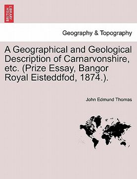 portada a geographical and geological description of carnarvonshire, etc. (prize essay, bangor royal eisteddfod, 1874.). (en Inglés)