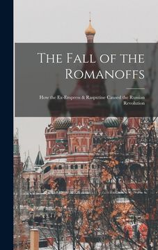 portada The Fall of the Romanoffs; How the Ex-Empress & Rasputine Caused the Russian Revolution (in English)