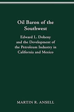 portada Oil Baron of the Southwest: Edward l. Doheny and the Development of the Petroleum Industry in California and Mexico (Historical Persp bus Enterpris) (en Inglés)