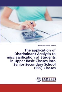 portada The application of Discriminant Analysis to misclassification of Students in Upper Basic Classes into Senior Secondary School (SSS) Classes (en Inglés)