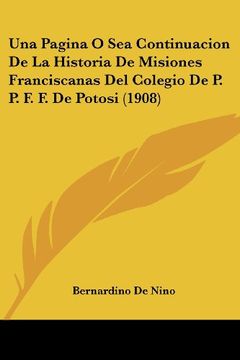 portada Una Pagina o sea Continuacion de la Historia de Misiones Franciscanas del Colegio de p. P. F. F. De Potosi (1908) (in Spanish)