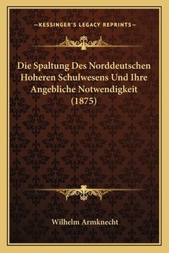 portada Die Spaltung Des Norddeutschen Hoheren Schulwesens Und Ihre Angebliche Notwendigkeit (1875) (en Alemán)