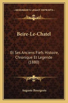 portada Beire-Le-Chatel: Et Ses Anciens Fiefs Histoire, Chronique Et Legende (1880) (en Francés)