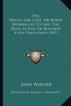 portada the devil's law case, or when women go to law, the devil is full of business: a new tragicomedy (1897) (en Inglés)