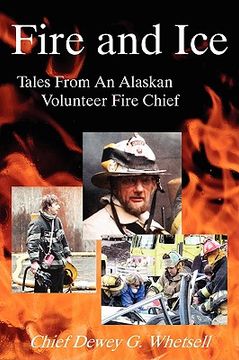 fire and ice,tales from an alaskan volunteer fire chief (en Inglés)