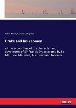 portada Drake and his Yeomen: a true accounting of the character and adventures of Sir Francis Drake as told by Sir Matthew Maunsell, his friend and (en Inglés)