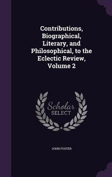 portada Contributions, Biographical, Literary, and Philosophical, to the Eclectic Review, Volume 2 (in English)
