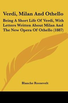 portada verdi, milan and othello: being a short life of verdi, with letters written about milan and the new opera of othello (1887) (en Inglés)