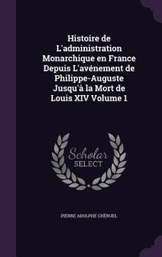 portada Histoire de L'administration Monarchique en France Depuis L'avénement de Philippe-Auguste Jusqu'à la Mort de Louis XIV Volume 1 (en Inglés)