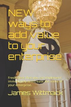 portada NEW ways to add value to your enterprise: Fresh ideas that you can implement immediately to increase the value of your enterprise. (en Inglés)