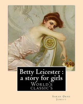 portada Betty Leicester: a story for girls. By: Sarah Orne Jewett: (World's classic's) (in English)