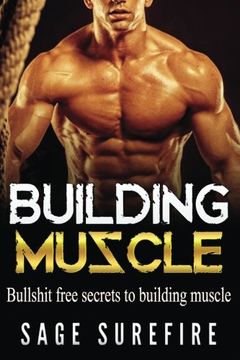 portada Building Muscle: Bullshit Free Secrets To Building Muscle - How To Build Muscle Go From Weak To Strong Walk Down The Beach With Total Confidence And Achieve Your Dream Physique