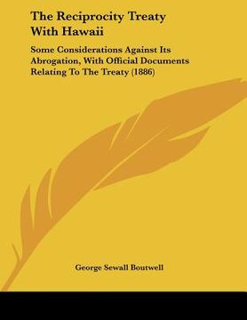 portada the reciprocity treaty with hawaii: some considerations against its abrogation, with official documents relating to the treaty (1886) (en Inglés)