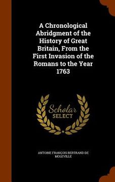 portada A Chronological Abridgment of the History of Great Britain, From the First Invasion of the Romans to the Year 1763 (en Inglés)