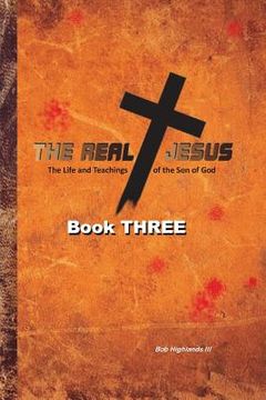 portada The Real Jesus: The Life and Teachings of the Son of God - BOOK THREE (in English)