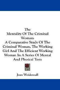 portada the mentality of the criminal woman: a comparative study of the criminal woman, the working girl and the efficient working woman in a series of mental (en Inglés)