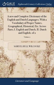 portada A new and Complete Dictionary of the English and Dutch Languages; With a Vocabulary of Proper Names, Geographical, Historical, Etc. In two Parts; I. E (en Inglés)
